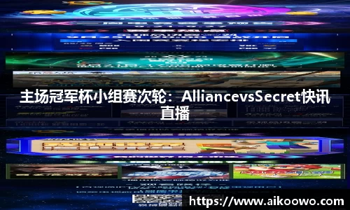 主场冠军杯小组赛次轮：AlliancevsSecret快讯直播